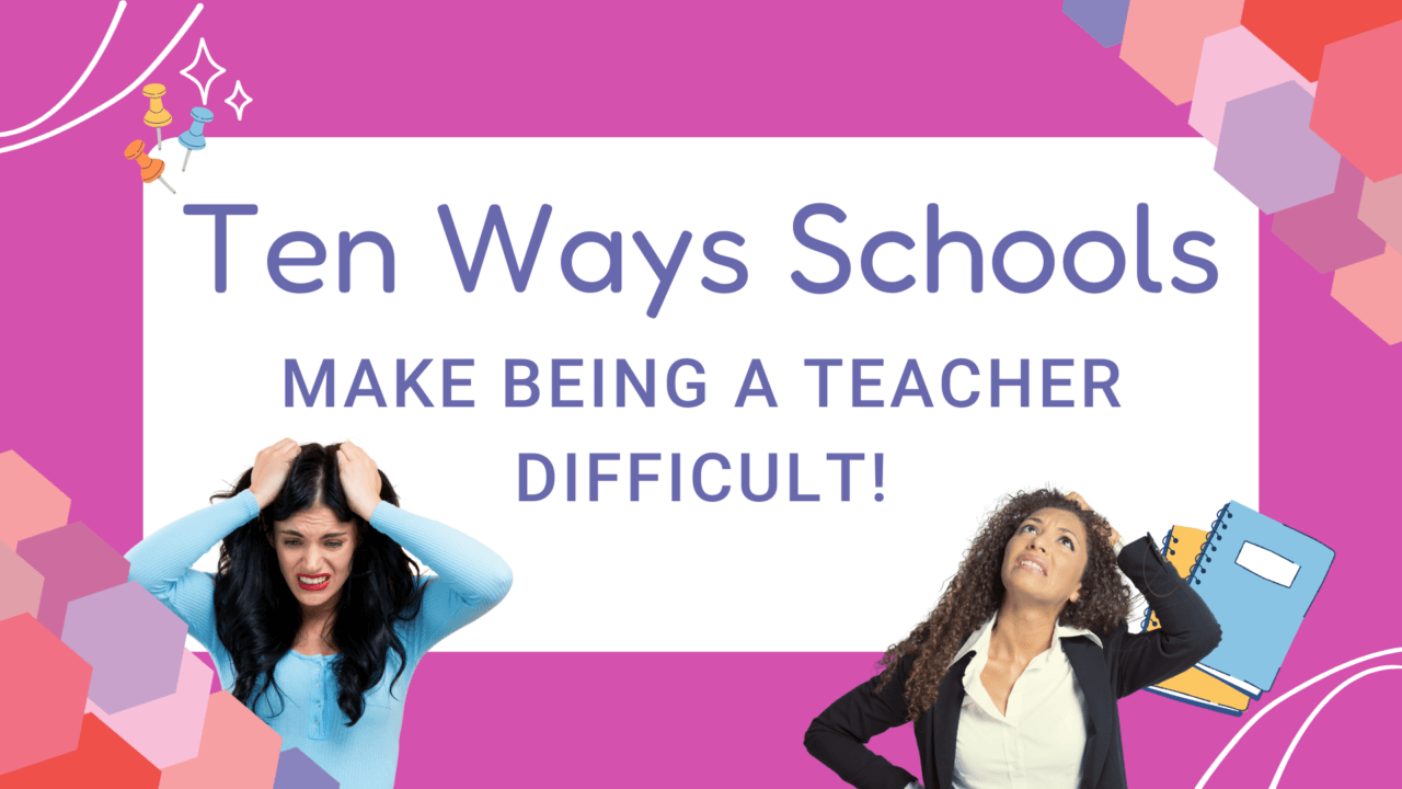 Ten Ways Schools Make Being A Teacher Difficult!