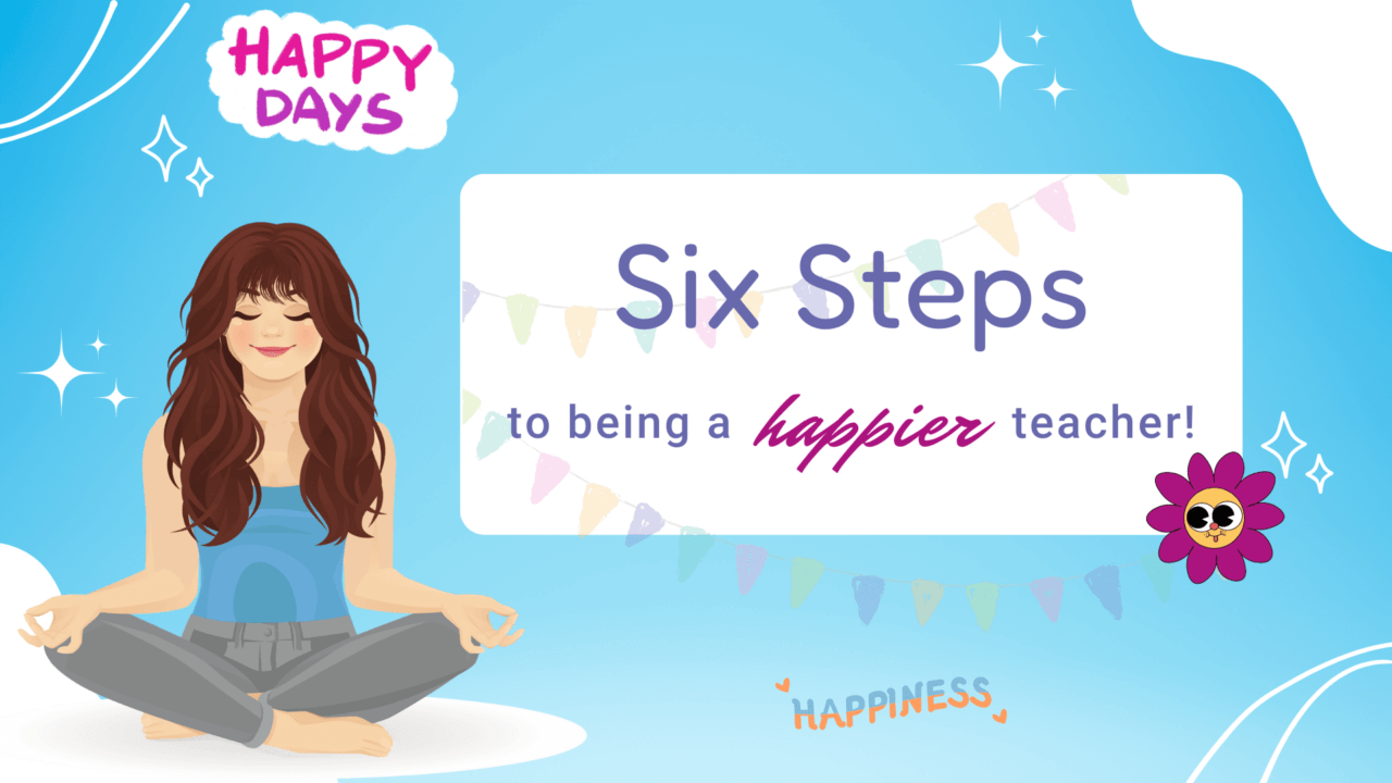 Six Steps to Being a Happier Teacher! 🤩